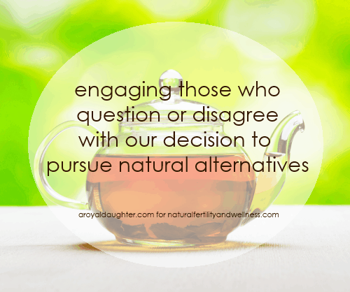 Engaging those who disagree with our decision to pursue natural alternatives